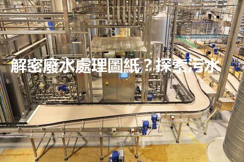 解密廢水處理圖紙？探索污水處理工藝的奧秘！
